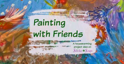 An abstract painting with the text: Painting with Friends - a Housewarming project idea on Stitches n Scraps
